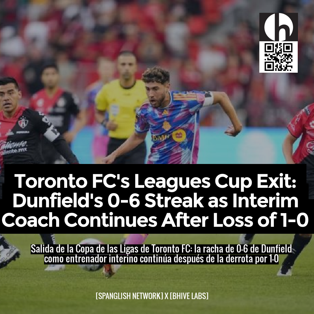 Toronto FC's Leagues Cup Exit: Dunfield's 0-6 Streak as Interim Coach Continues After Loss of 1-0