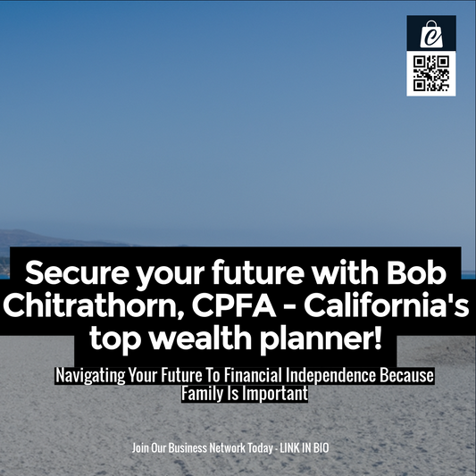 Secure your future with Bob Chitrathorn, CPFA - California's top wealth planner!