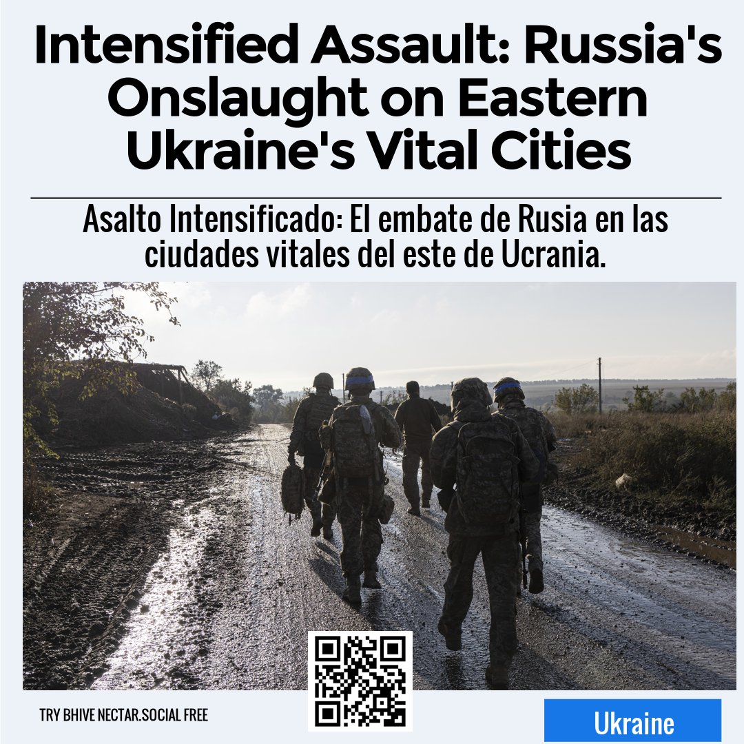 Intensified Assault: Russia's Onslaught on Eastern Ukraine's Vital Cities