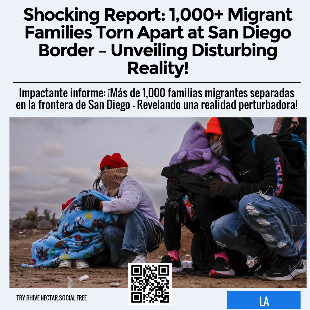 Shocking Report: 1,000+ Migrant Families Torn Apart at San Diego Border – Unveiling Disturbing Reality!