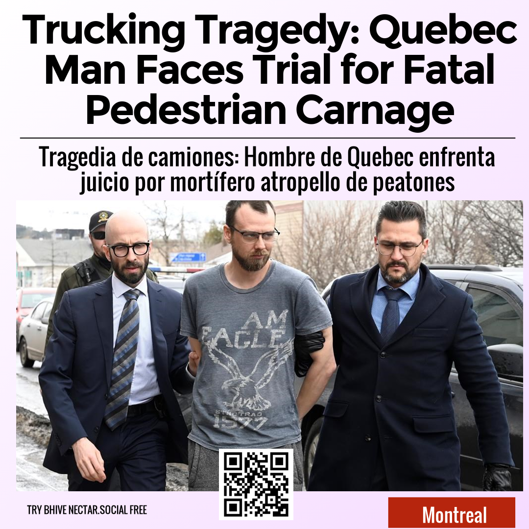 Trucking Tragedy: Quebec Man Faces Trial for Fatal Pedestrian Carnage