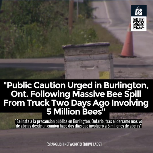 "Public Caution Urged in Burlington, Ont. Following Massive Bee Spill From Truck Two Days Ago Involving 5 Million Bees"