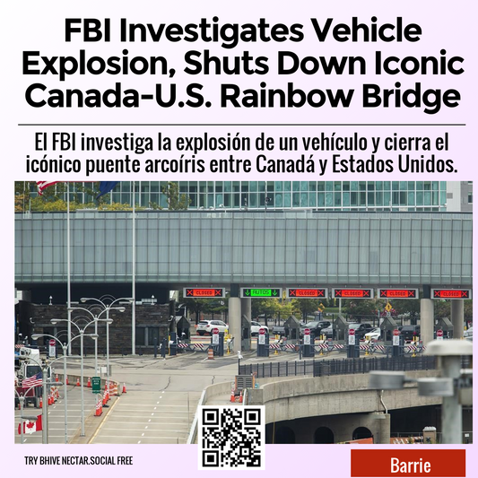 FBI Investigates Vehicle Explosion, Shuts Down Iconic Canada-U.S. Rainbow Bridge