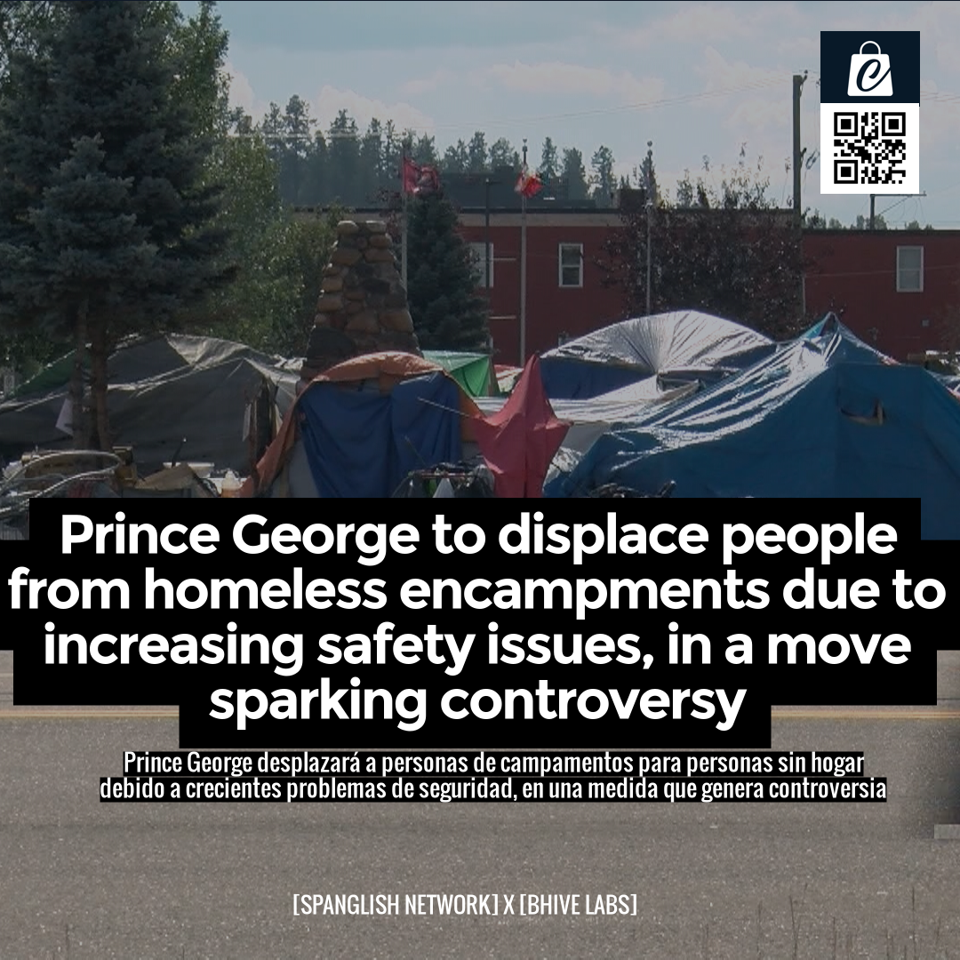 Prince George to displace people from homeless encampments due to increasing safety issues, in a move sparking controversy