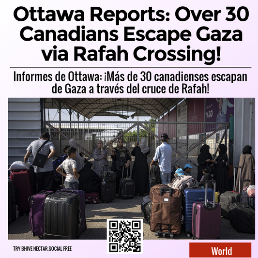 Ottawa Reports: Over 30 Canadians Escape Gaza via Rafah Crossing!