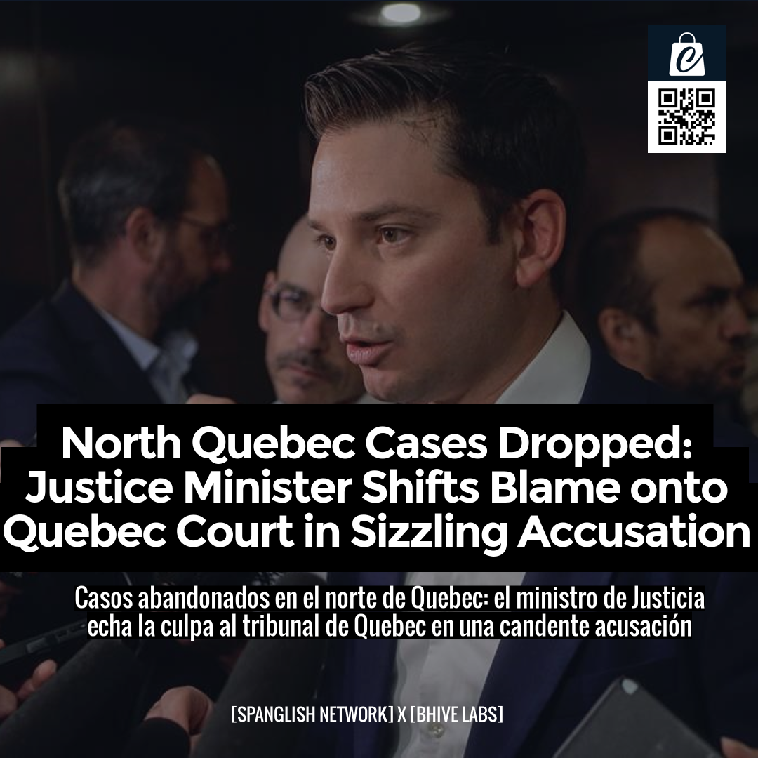 North Quebec Cases Dropped: Justice Minister Shifts Blame onto Quebec Court in Sizzling Accusation