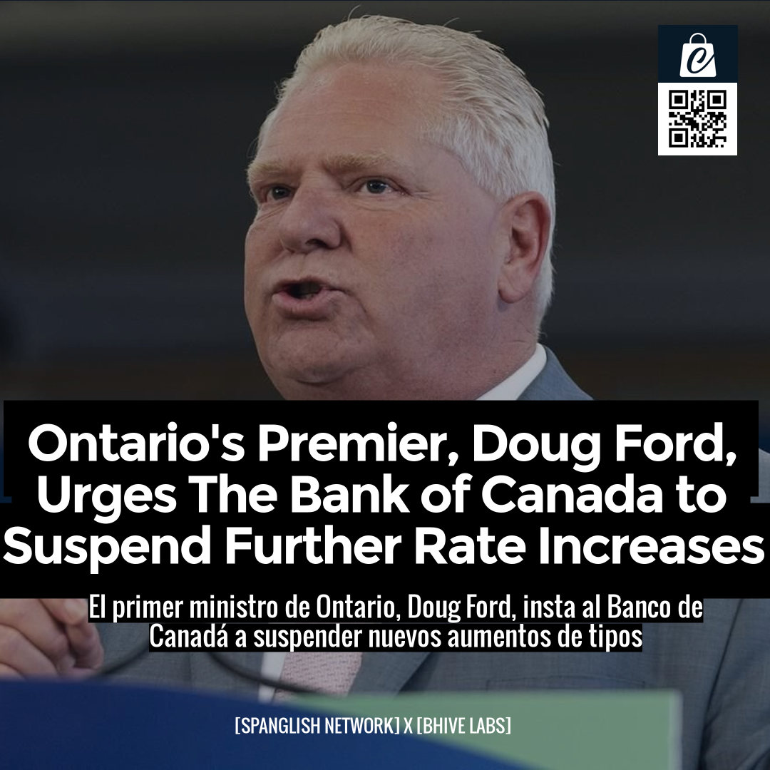 Ontario's Premier, Doug Ford, Urges The Bank of Canada to Suspend Further Rate Increases