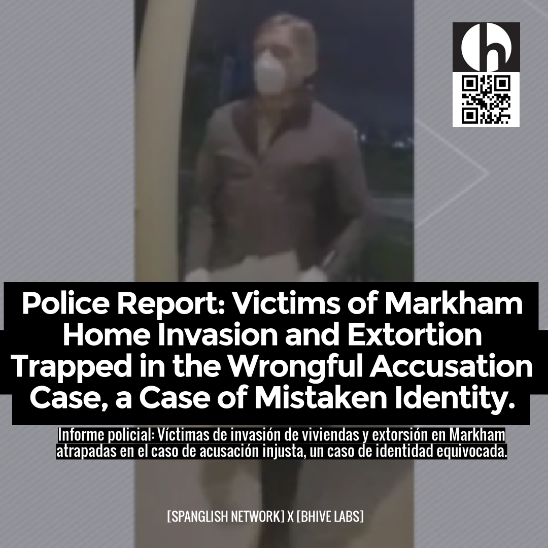 Police Report: Victims of Markham Home Invasion and Extortion Trapped in the Wrongful Accusation Case, a Case of Mistaken Identity.