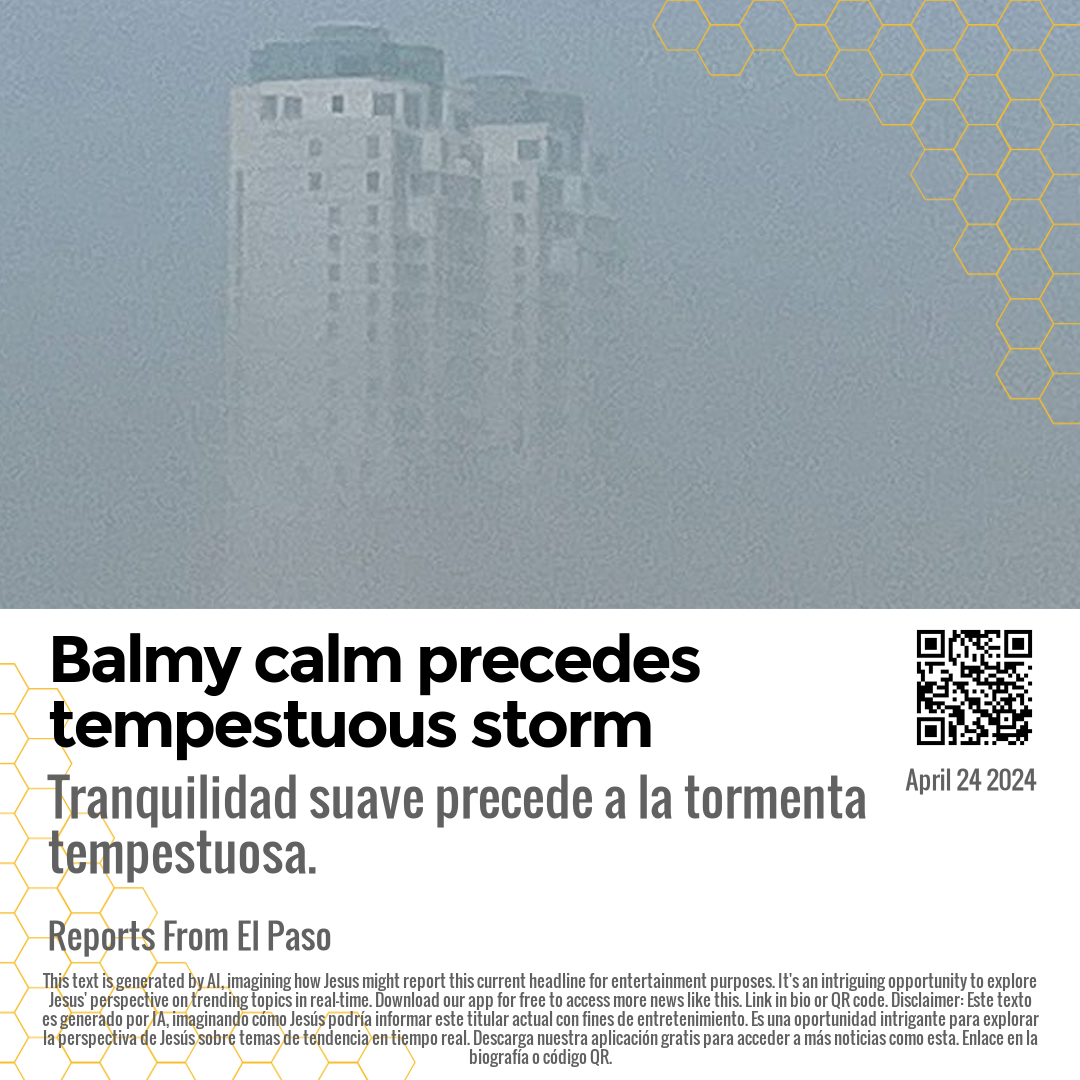 Balmy calm precedes tempestuous storm