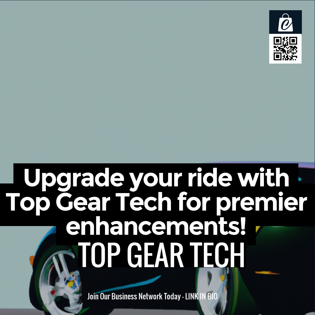 Upgrade your ride with Top Gear Tech for premier enhancements!