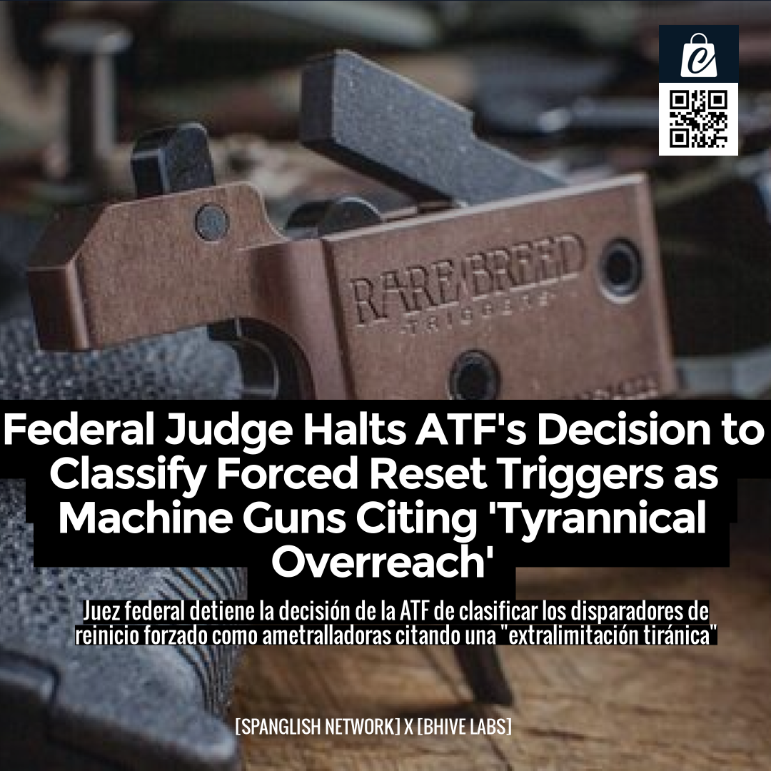 Federal Judge Halts ATF's Decision to Classify Forced Reset Triggers as Machine Guns Citing 'Tyrannical Overreach'