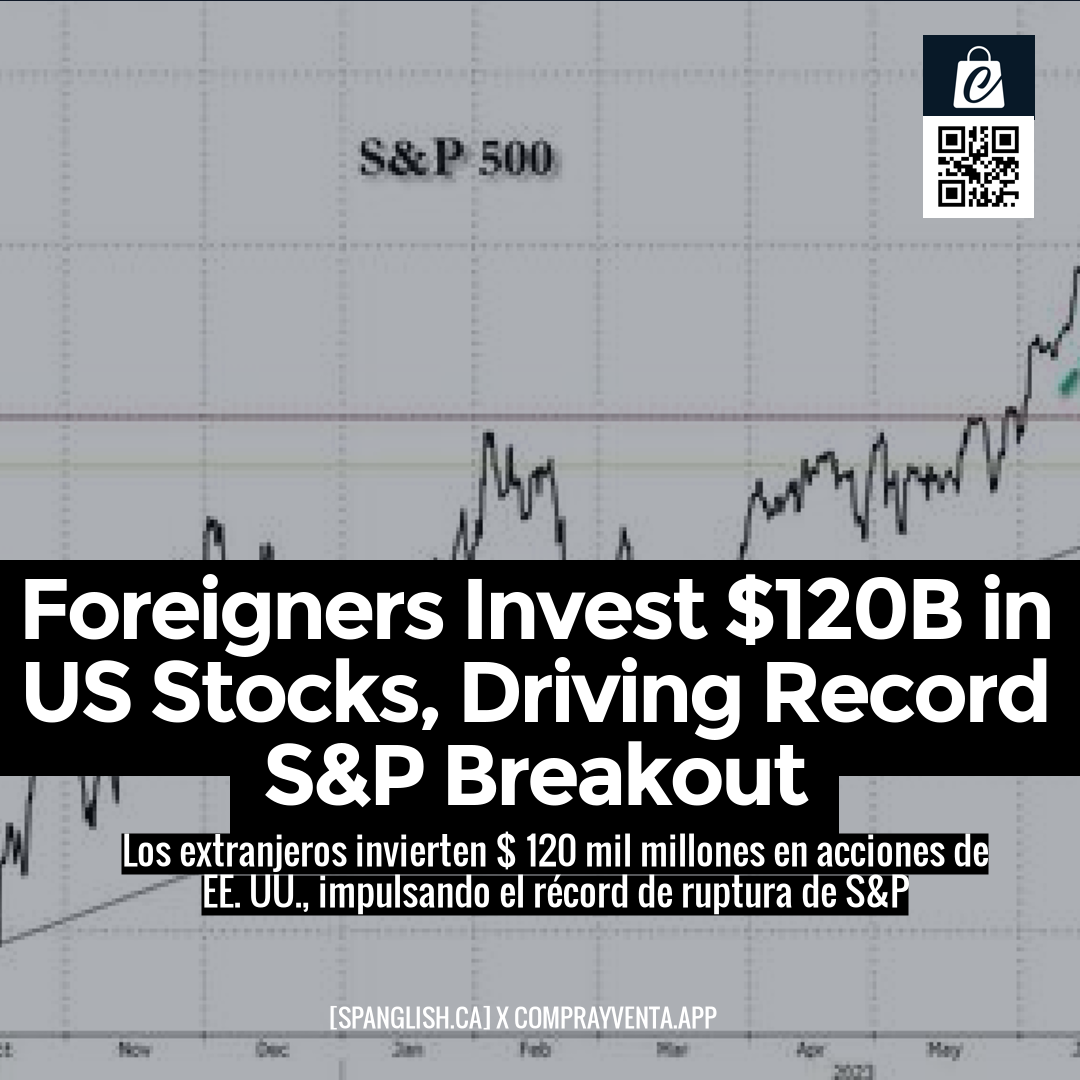 Foreigners Invest $120B in US Stocks, Driving Record S&P Breakout