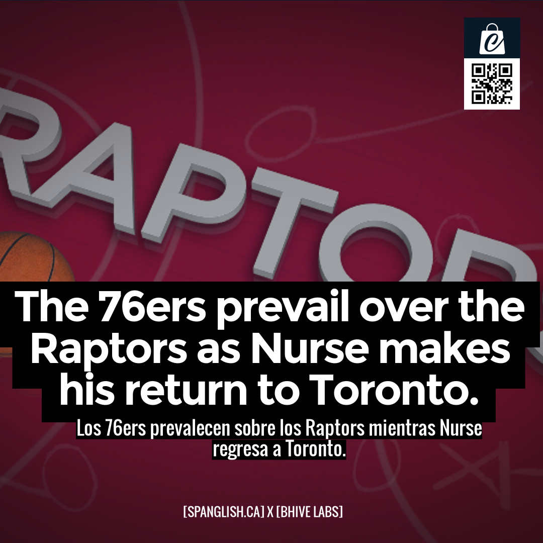 The 76ers prevail over the Raptors as Nurse makes his return to Toronto.