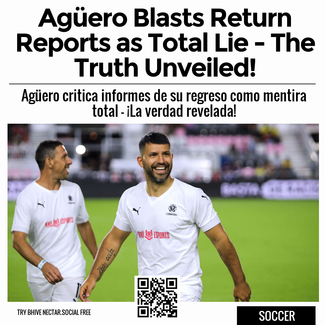 Agüero Blasts Return Reports as Total Lie - The Truth Unveiled!