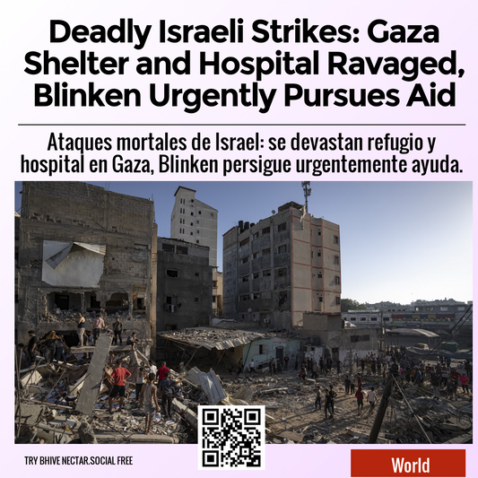 Deadly Israeli Strikes: Gaza Shelter and Hospital Ravaged, Blinken Urgently Pursues Aid