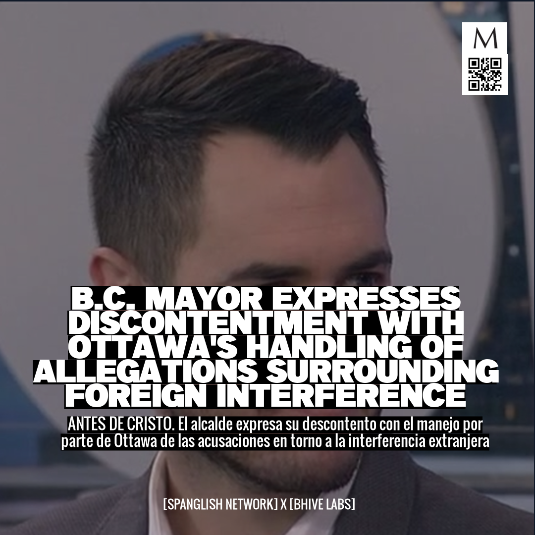 B.C. Mayor Expresses Discontentment with Ottawa's Handling of Allegations Surrounding Foreign Interference