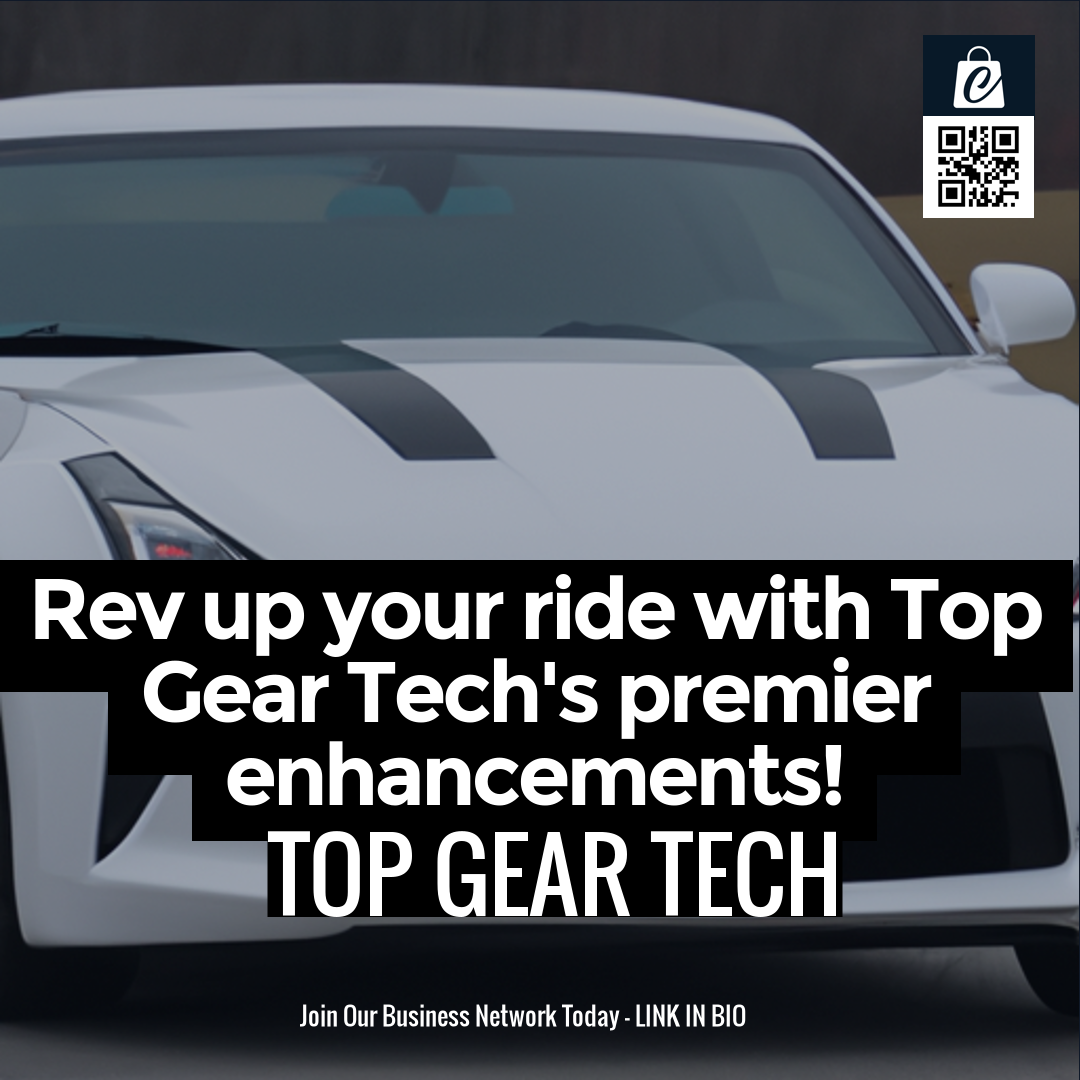 Rev up your ride with Top Gear Tech's premier enhancements!