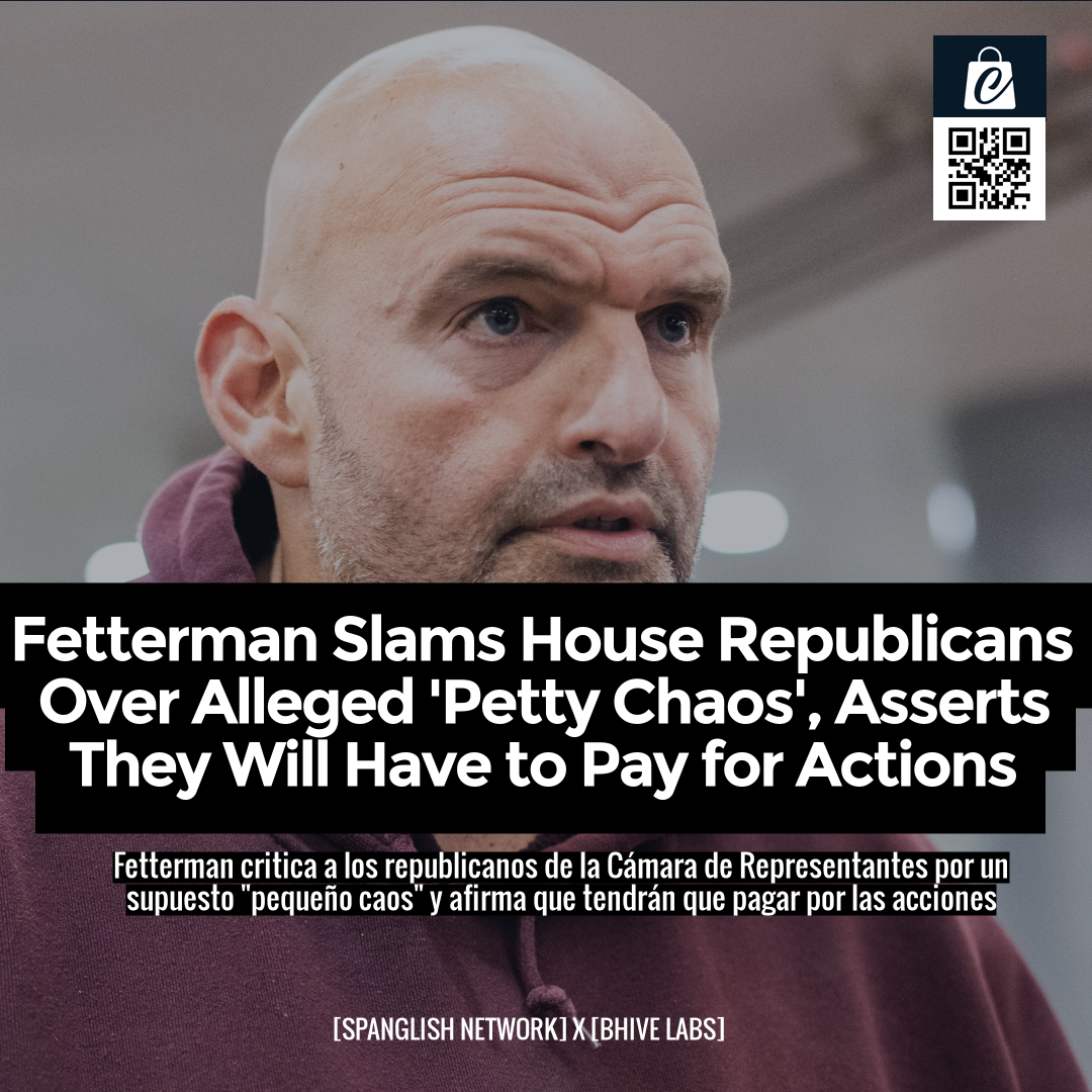 Fetterman Slams House Republicans Over Alleged 'Petty Chaos', Asserts They Will Have to Pay for Actions