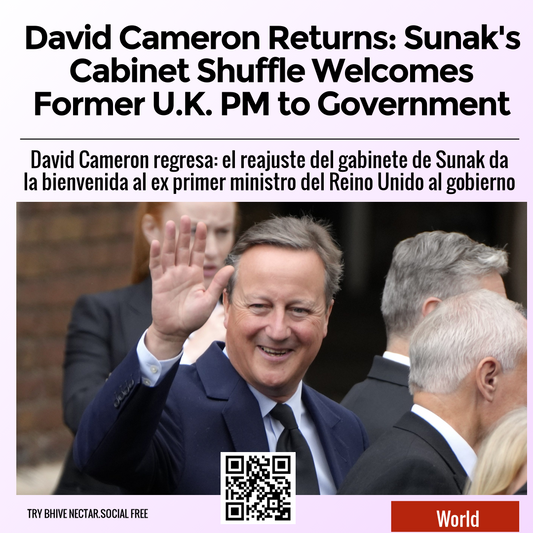 David Cameron Returns: Sunak's Cabinet Shuffle Welcomes Former U.K. PM to Government