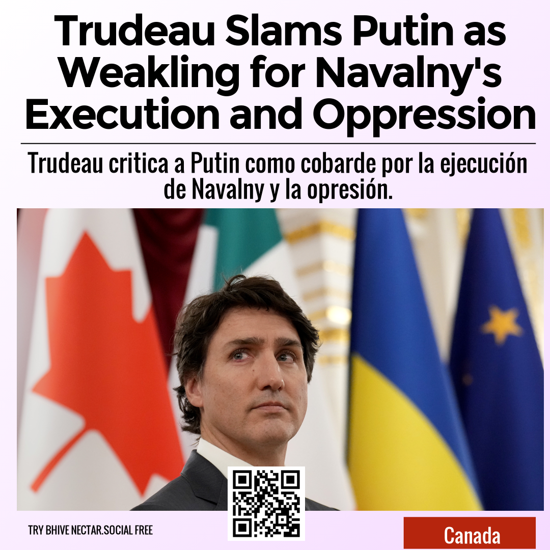 Trudeau Slams Putin as Weakling for Navalny's Execution and Oppression