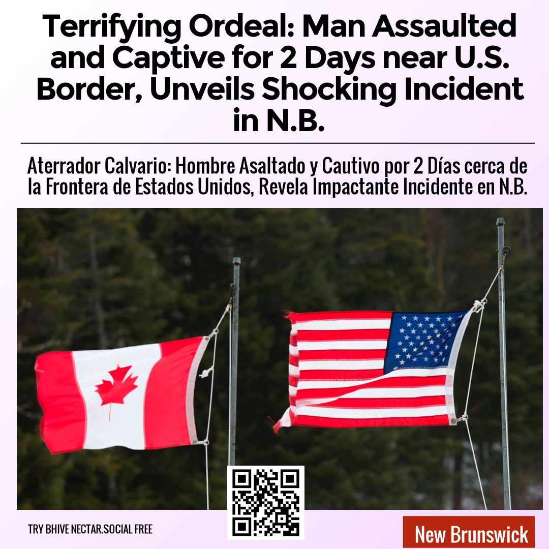 Terrifying Ordeal: Man Assaulted and Captive for 2 Days near U.S. Border, Unveils Shocking Incident in N.B.