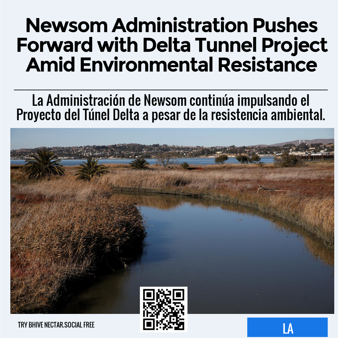 Newsom Administration Pushes Forward with Delta Tunnel Project Amid Environmental Resistance