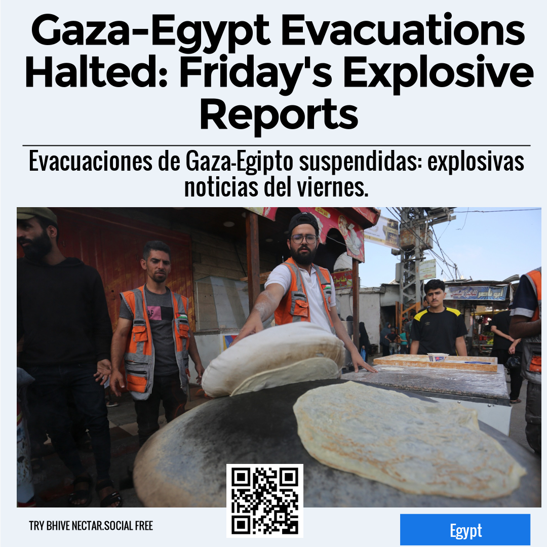 Gaza-Egypt Evacuations Halted: Friday's Explosive Reports