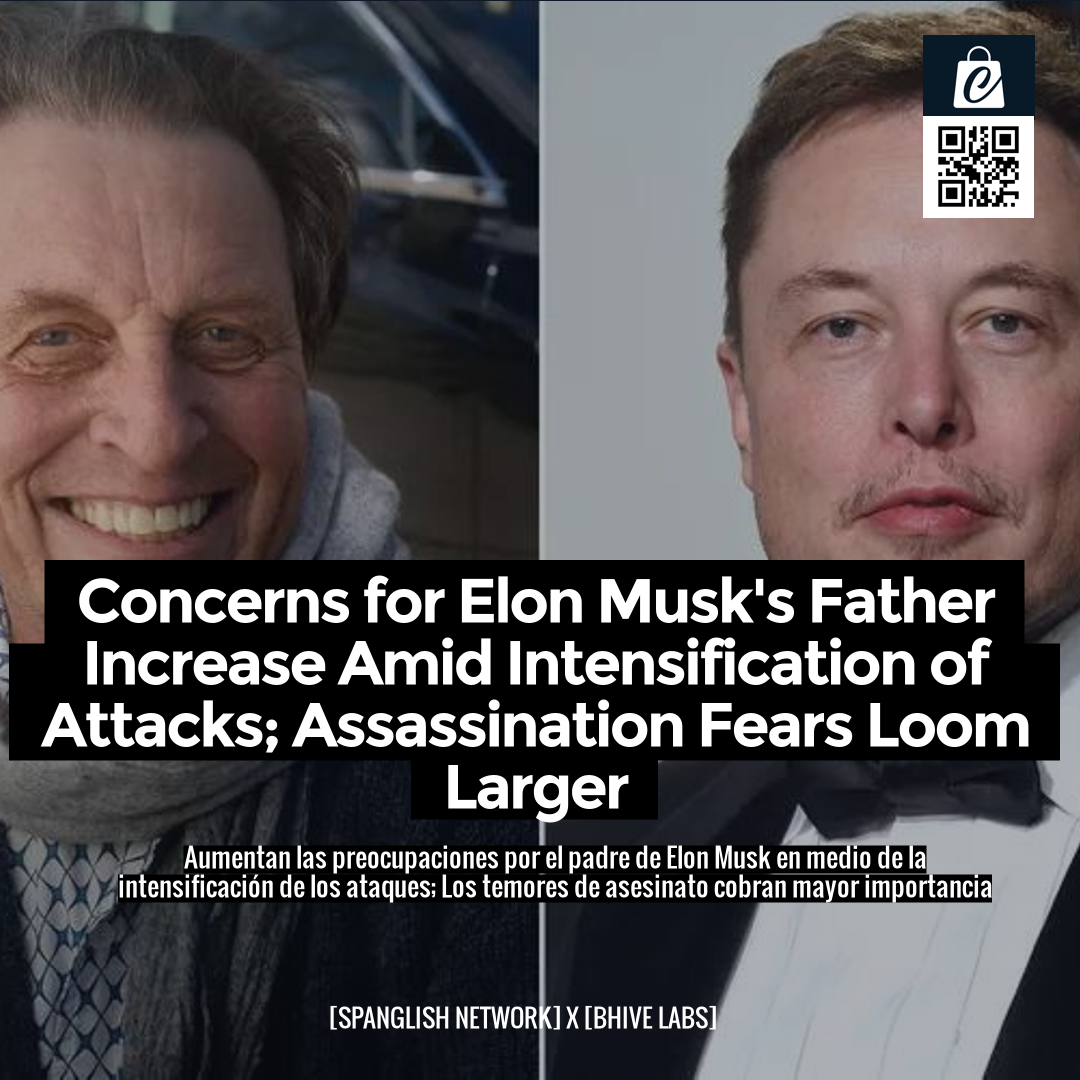 Concerns for Elon Musk's Father Increase Amid Intensification of Attacks; Assassination Fears Loom Larger