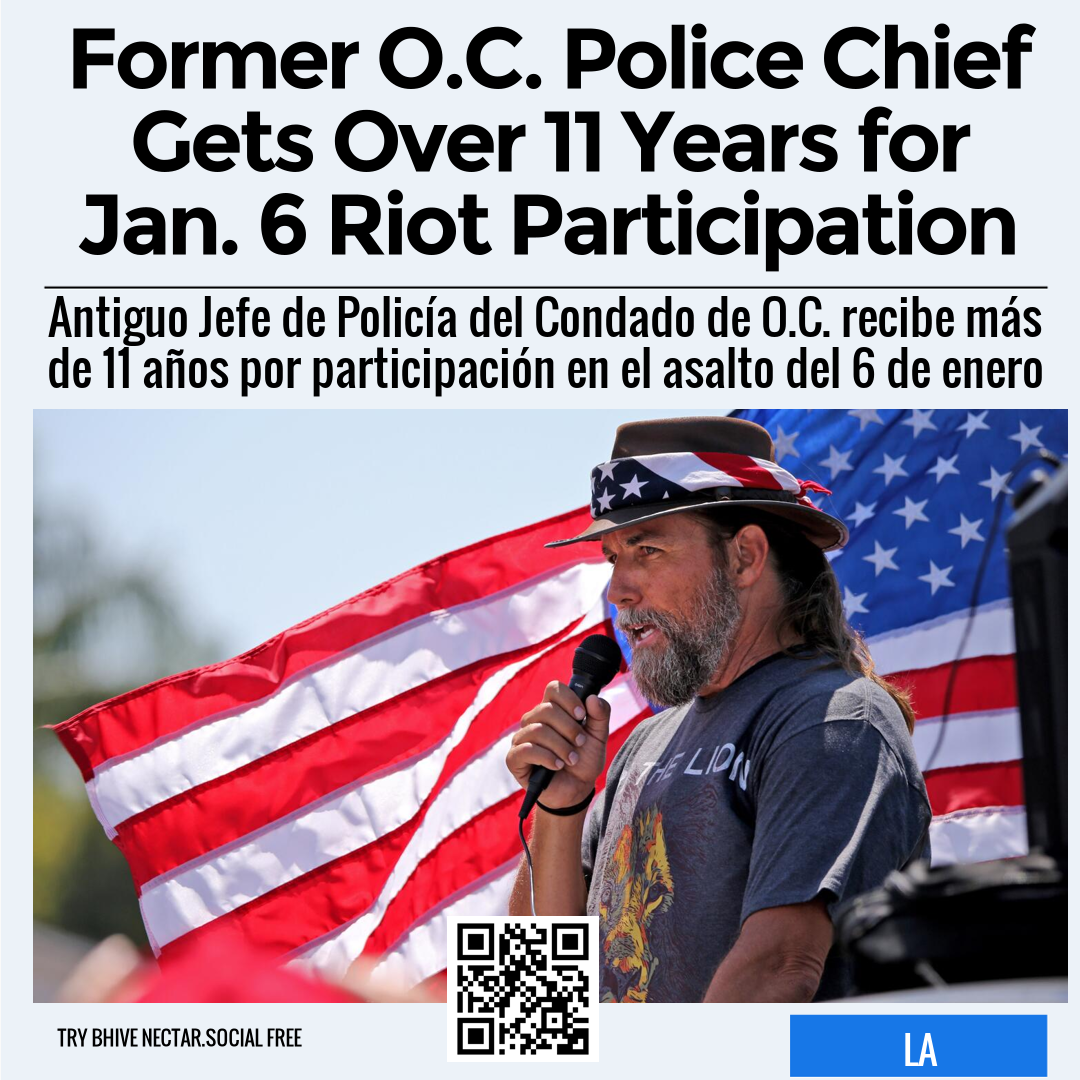 Former O.C. Police Chief Gets Over 11 Years for Jan. 6 Riot Participation