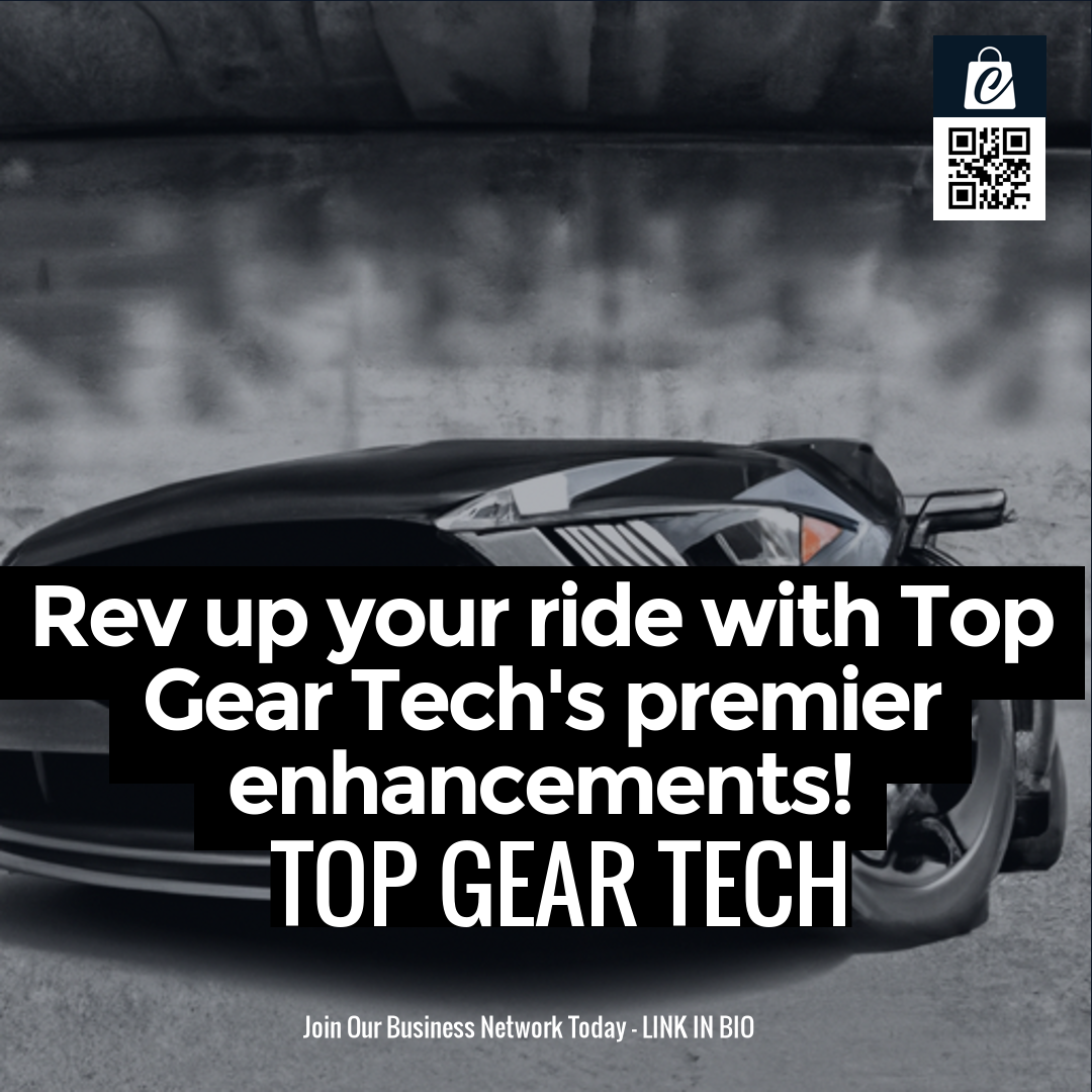 Rev up your ride with Top Gear Tech's premier enhancements!