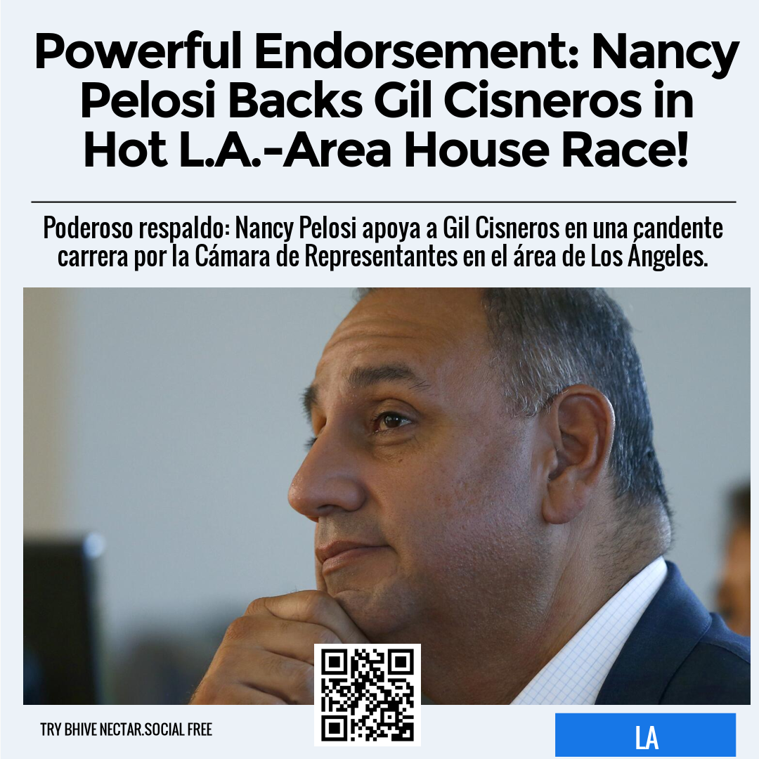 Powerful Endorsement: Nancy Pelosi Backs Gil Cisneros in Hot L.A.-Area House Race!