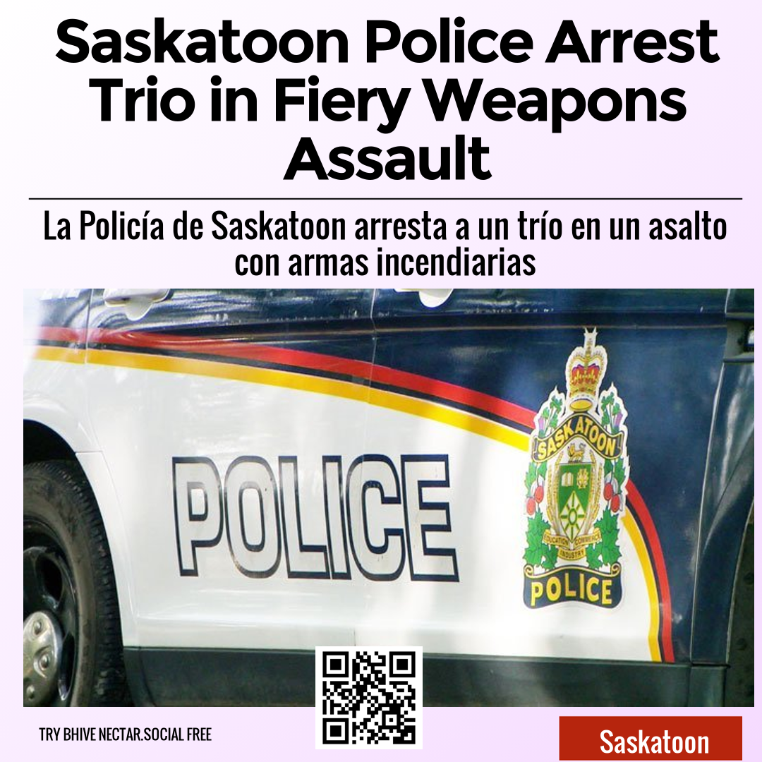 Saskatoon Police Arrest Trio in Fiery Weapons Assault