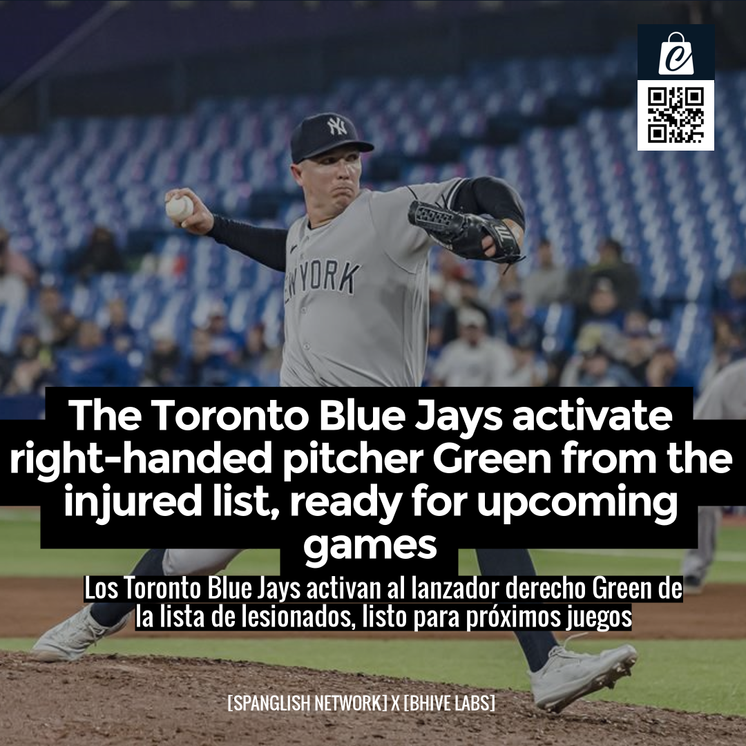 The Toronto Blue Jays activate right-handed pitcher Green from the injured list, ready for upcoming games