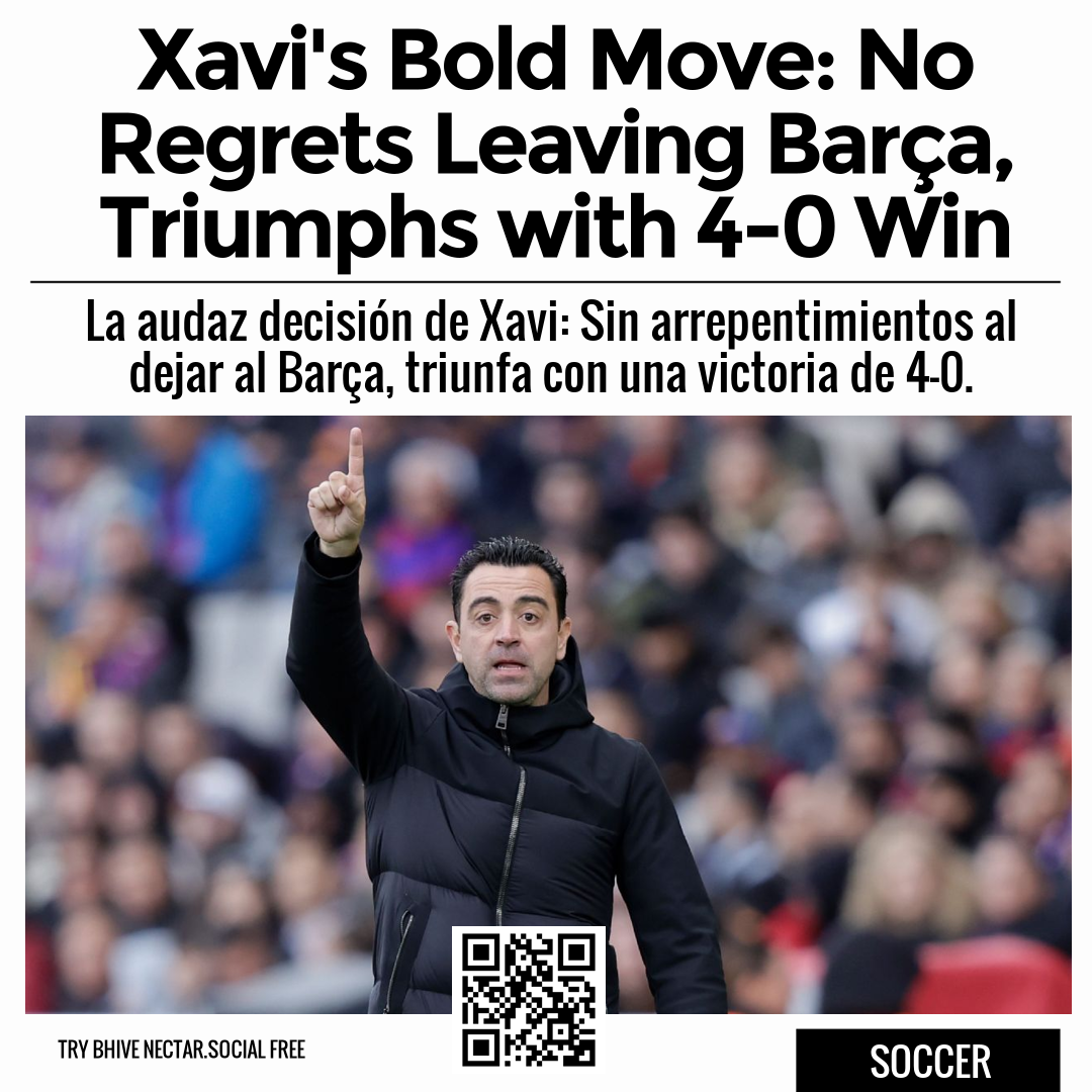 Xavi's Bold Move: No Regrets Leaving Barça, Triumphs with 4-0 Win