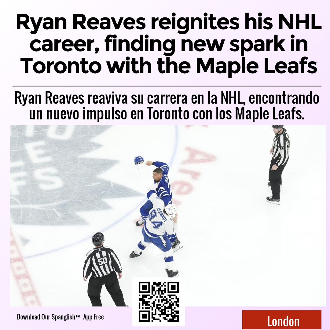 Ryan Reaves reignites his NHL career, finding new spark in Toronto with the Maple Leafs