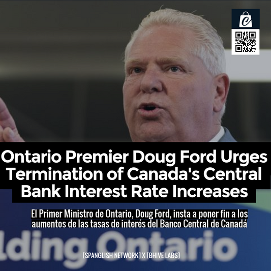 Ontario Premier Doug Ford Urges Termination of Canada's Central Bank Interest Rate Increases