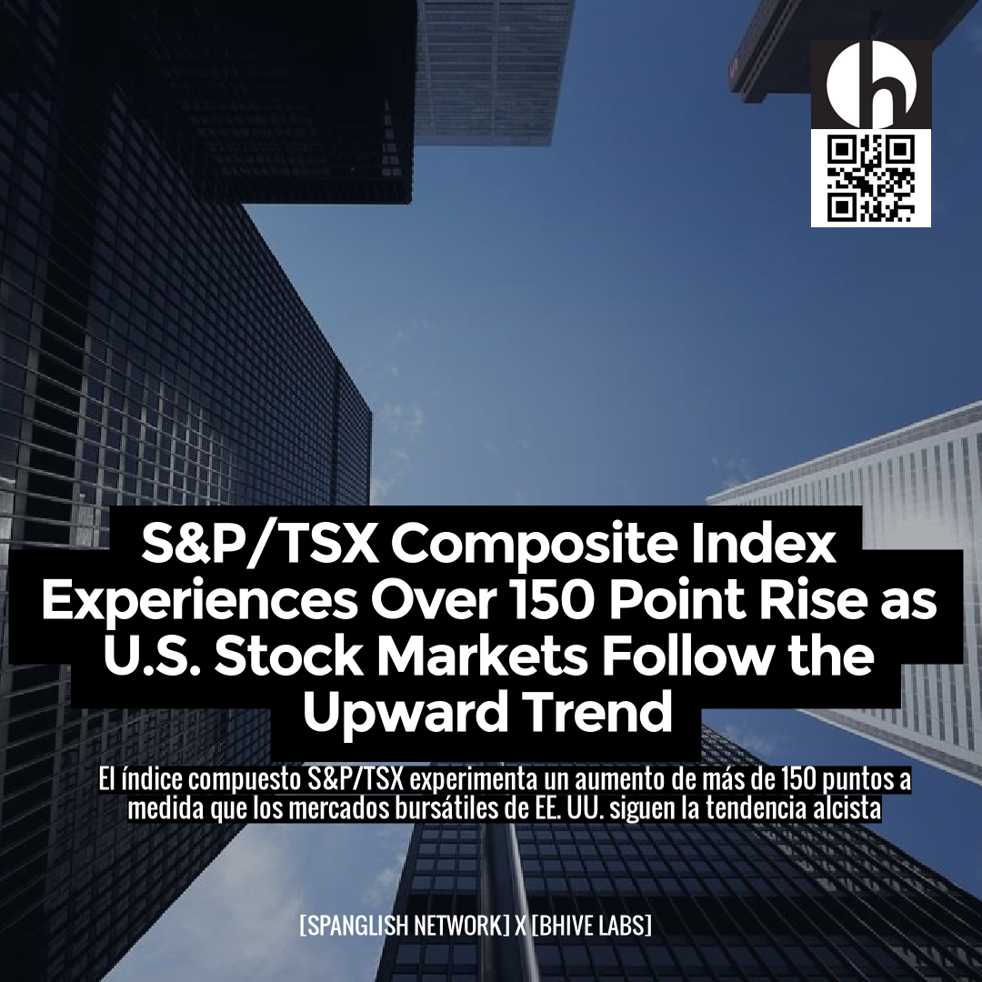 S&P/TSX Composite Index Experiences Over 150 Point Rise as U.S. Stock Markets Follow the Upward Trend