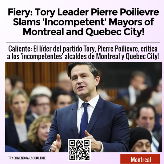 Fiery: Tory Leader Pierre Poilievre Slams 'Incompetent' Mayors of Montreal and Quebec City!