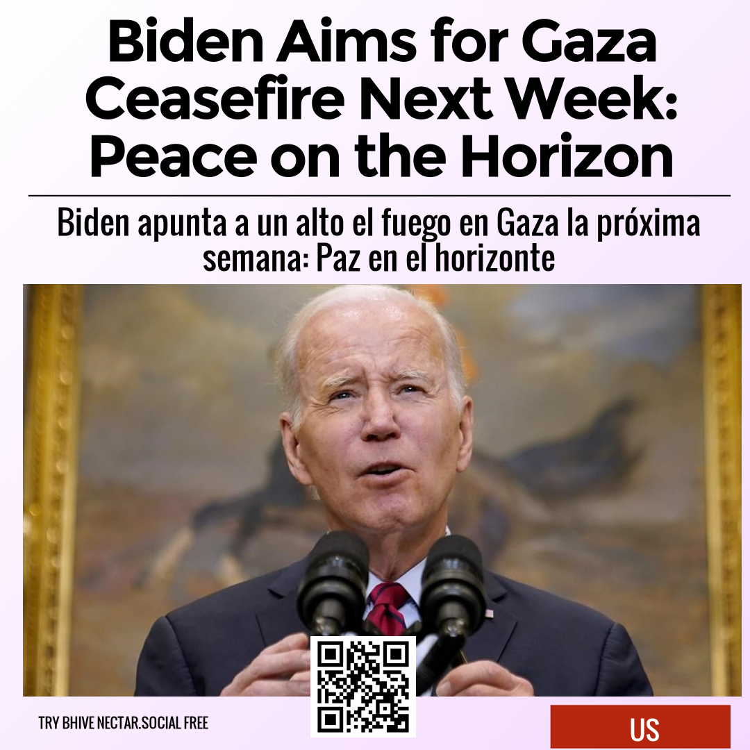 Biden Aims for Gaza Ceasefire Next Week: Peace on the Horizon