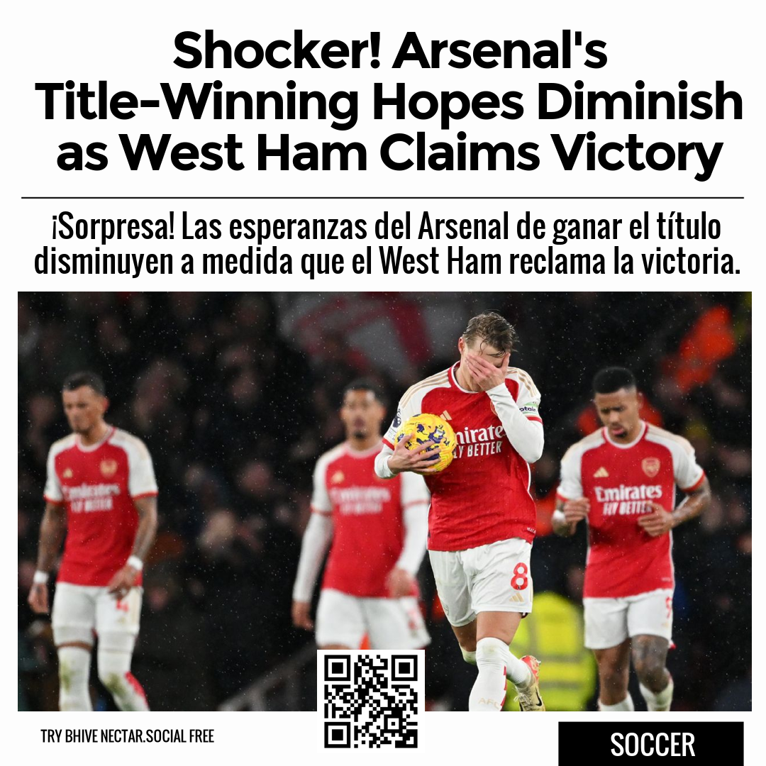 Shocker! Arsenal's Title-Winning Hopes Diminish as West Ham Claims Victory