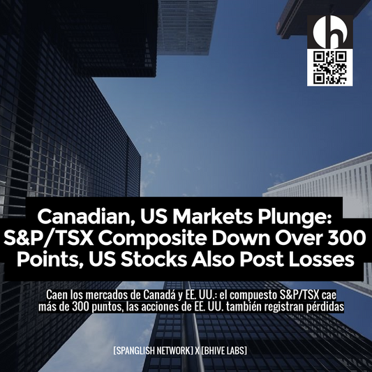 Canadian, US Markets Plunge: S&P/TSX Composite Down Over 300 Points, US Stocks Also Post Losses