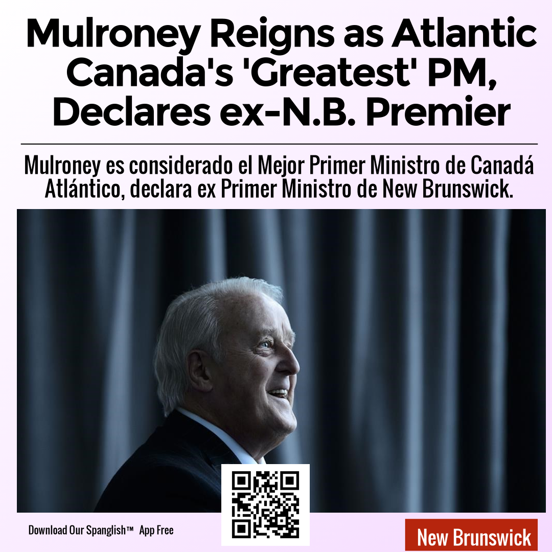 Mulroney Reigns as Atlantic Canada's 'Greatest' PM, Declares ex-N.B. Premier