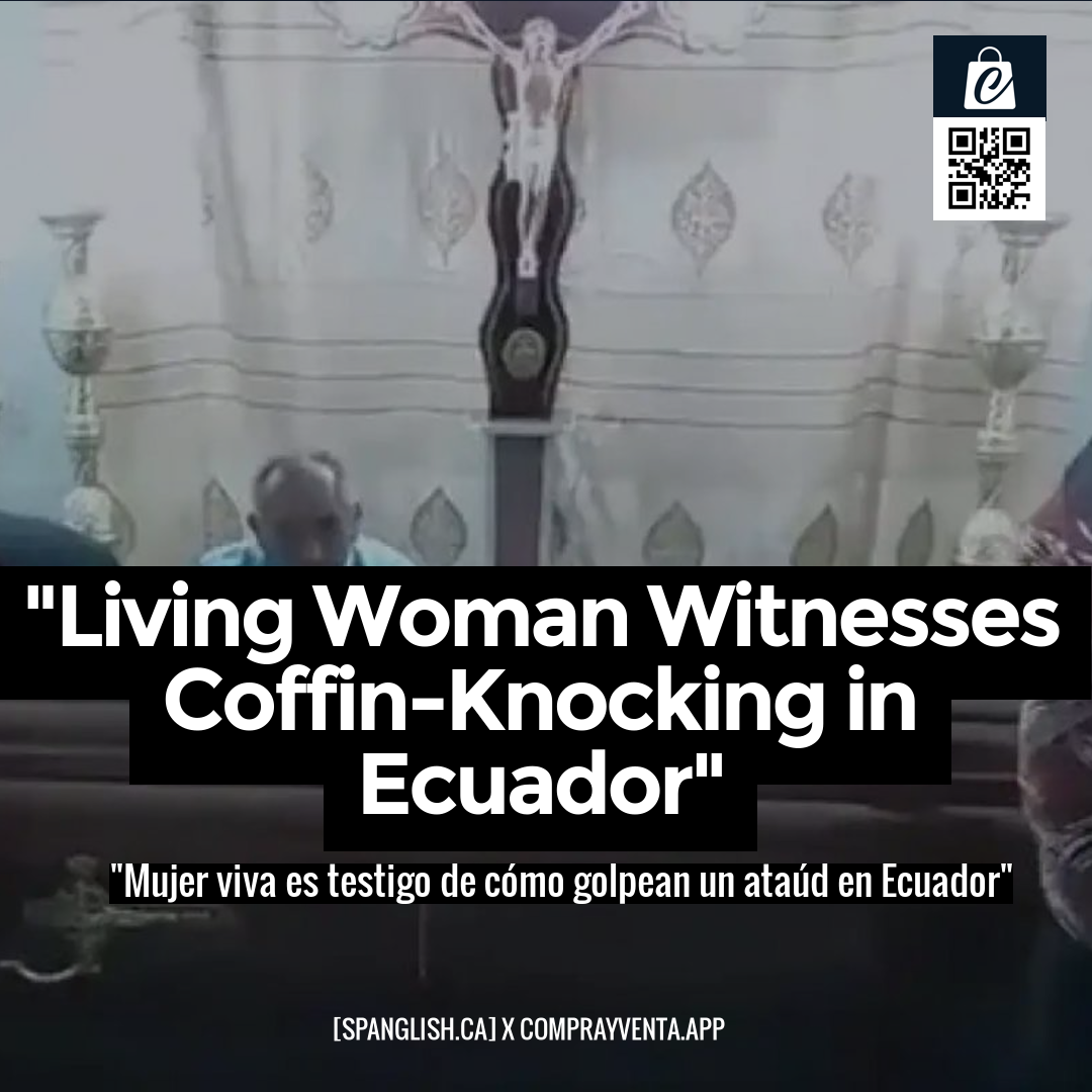 "Living Woman Witnesses Coffin-Knocking in Ecuador"