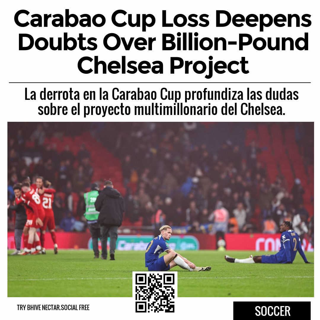 Carabao Cup Loss Deepens Doubts Over Billion-Pound Chelsea Project