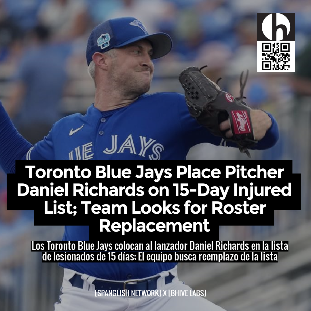 Toronto Blue Jays Place Pitcher Daniel Richards on 15-Day Injured List; Team Looks for Roster Replacement