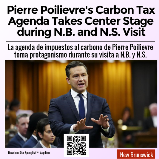 Pierre Poilievre's Carbon Tax Agenda Takes Center Stage during N.B. and N.S. Visit