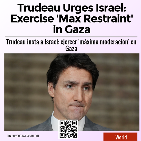 Trudeau Urges Israel: Exercise 'Max Restraint' in Gaza