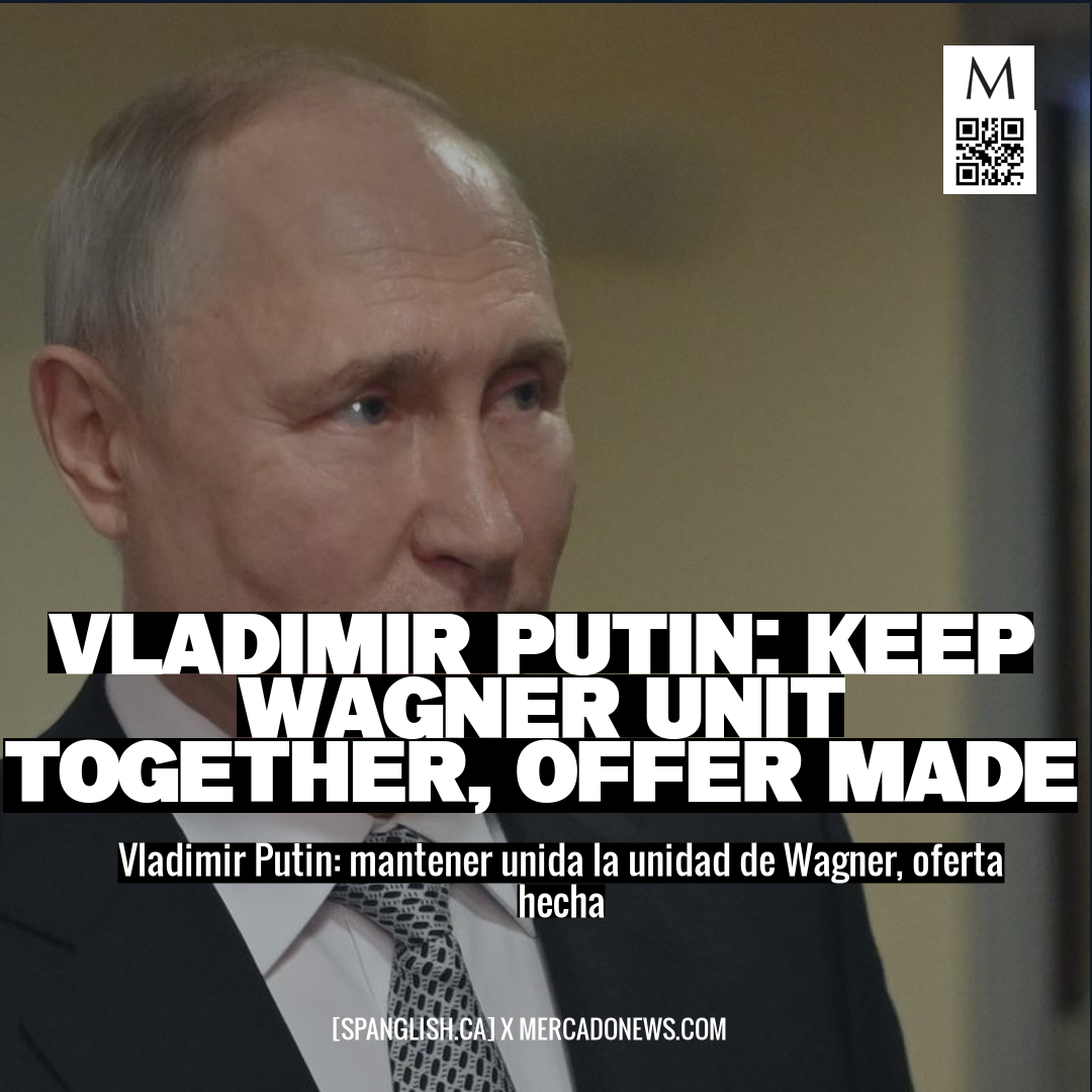 Vladimir Putin: Keep Wagner Unit Together, Offer Made