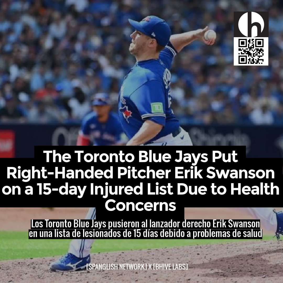 The Toronto Blue Jays Put Right-Handed Pitcher Erik Swanson on a 15-day Injured List Due to Health Concerns