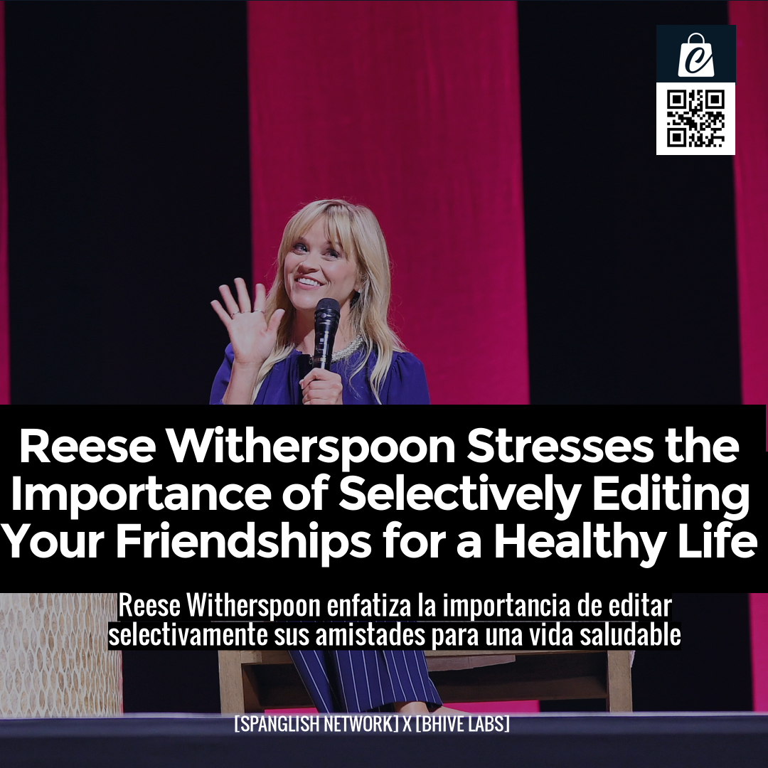 Reese Witherspoon Stresses the Importance of Selectively Editing Your Friendships for a Healthy Life